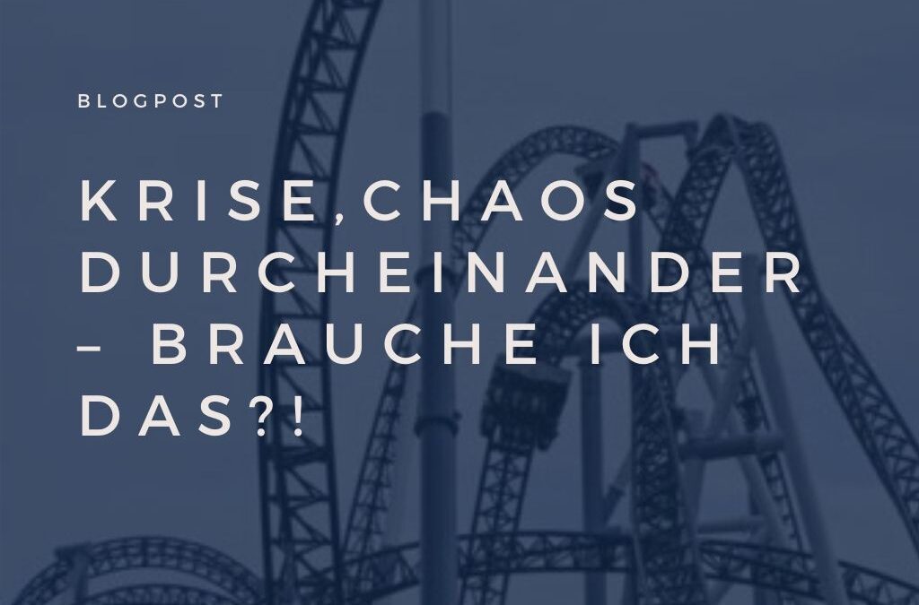 Krise,Chaos,Durcheinander – brauche ich das?!