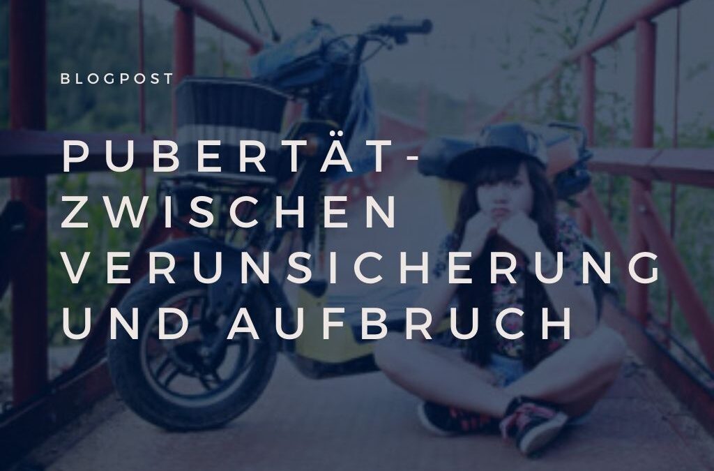 Pubertät- zwischen Verunsicherung und Aufbruch