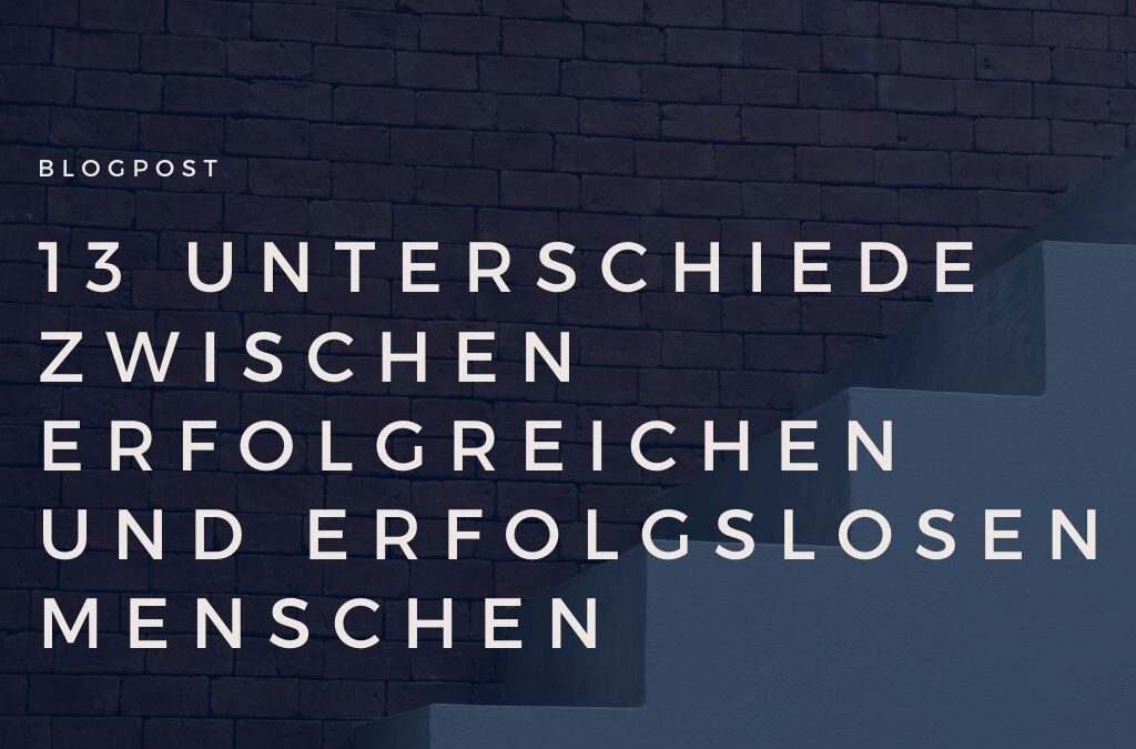 13 Unterschiede zwischen erfolgREICHen und erfolgsLOSen Menschen