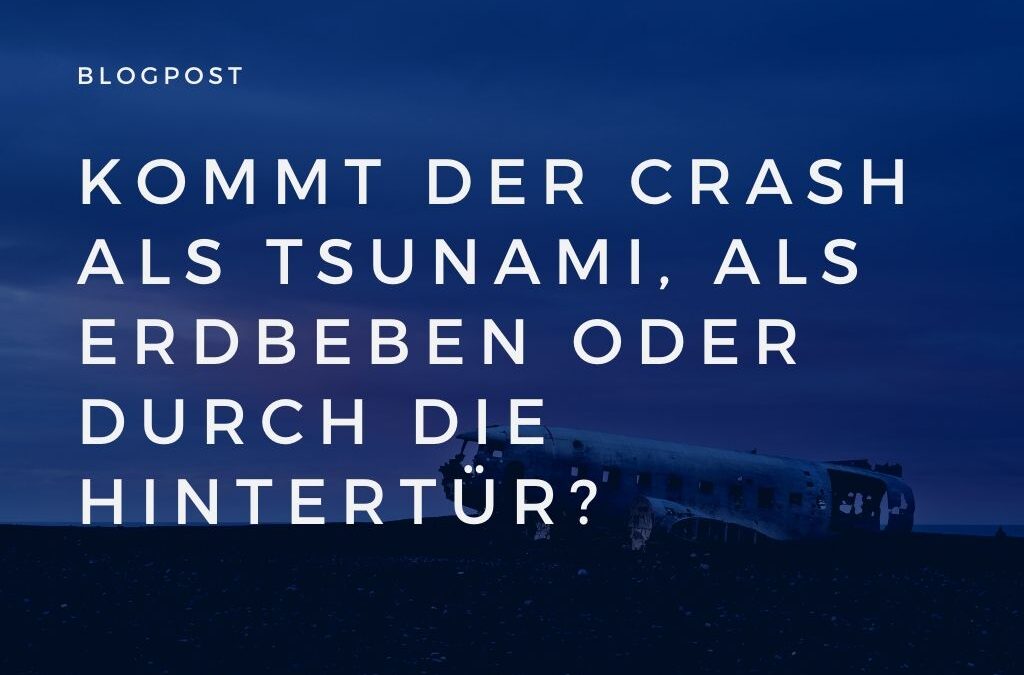 Kommt der Crash als Tsunami, als Erdbeben oder durch die Hintertür?